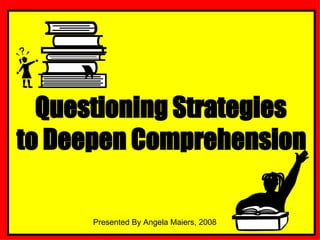 Questioning Strategies  to Deepen Comprehension Presented By Angela Maiers, 2008 