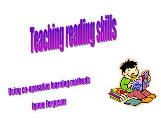Teaching reading skills Using co-operative learning methods Lynne Ferguson 