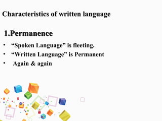 1.Permanence1.Permanence
• “Spoken Language” is fleeting.
• “Written Language” is Permanent
• Again & again
Characteristics of written languageCharacteristics of written language
 
