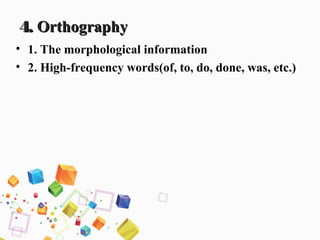4.4. OrthographyOrthography
• 1. The morphological information
• 2. High-frequency words(of, to, do, done, was, etc.)
 