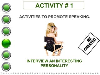 ACTIVITY # 1 ACTIVITIES TO PROMOTE SPEAKING. INTERVIEW AN INTERESTING PERSONALITY BE  CREATED 