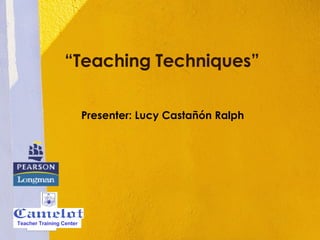 “Teaching Techniques”
Presenter: Lucy Castañón Ralph
Teacher Training Center
 