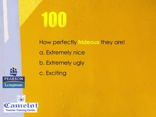 How perfectly  hideous  they are!  a. Extremely nice b. Extremely ugly c. Exciting 100 Teacher Training Center 