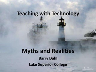 Teaching with Technology
Myths and Realities
Barry Dahl
Lake Superior College
 