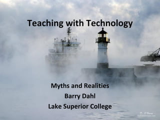 Teaching with Technology Myths and Realities Barry Dahl Lake Superior College 