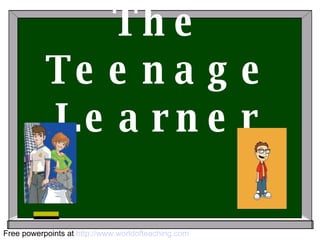 The Teenage Learner Free powerpoints at  http://www.worldofteaching.com 