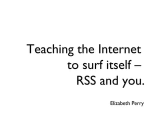 Teaching the Internet  to surf itself –  RSS and you. ,[object Object]