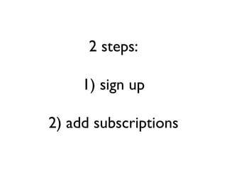 2 steps: 1) sign up 2) add subscriptions 