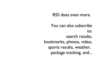 RSS does even more.   You can also subscribe to: search results, bookmarks, photos, video, sports results, weather,  package tracking, and... 