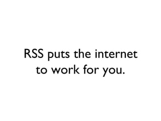 RSS puts the internet to work for you. 