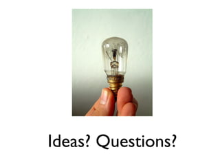 Ideas? Questions? 
