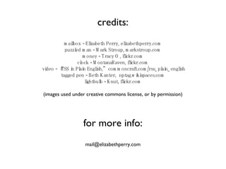 credits: mailbox - Elizabeth Perry, elizabethperry.com puzzled man - Mark Stroup, markstroup.com money - Tracy O, flickr.com clock - MontanaRaven, flickr.com  video - “RSS in Plain English,”  commoncraft.com/rss_plain_english tagged pen - Beth Kanter,  nptag.wikispaces.com lightbulb - Knut, flickr.com (images used under creative commons license, or by permission) for more info: [email_address] 