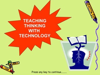 TEACHING THINKING  WITH  TECHNOLOGY Press any key to continue......... 