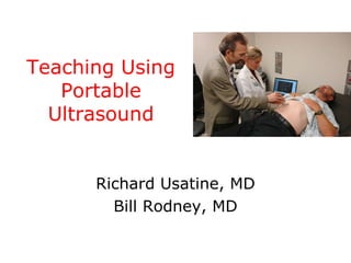 Teaching Using Portable Ultrasound Richard Usatine, MD Bill Rodney, MD 