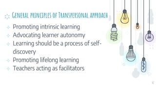 General principles of Transpersonal approach
⊹ Promoting intrinsic learning
⊹ Advocating learner autonomy
⊹ Learning should be a process of self-
discovery
⊹ Promoting lifelong learning
⊹ Teachers acting as facilitators
62
 