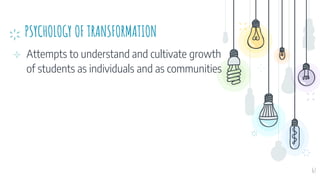 PSYCHOLOGY OF TRANSFORMATION
⊹ Attempts to understand and cultivate growth
of students as individuals and as communities
67
 