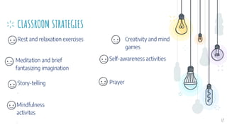 CLASSROOM STRATEGIES
Rest and relaxation exercises Creativity and mind
games
69
Meditation and brief
fantasizing imagination
Self-awareness activities
Prayer
Story-telling
.
Mindfulness
activites
.
 