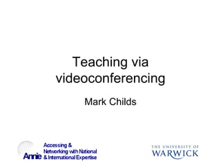 Teaching via videoconferencing Mark Childs 
