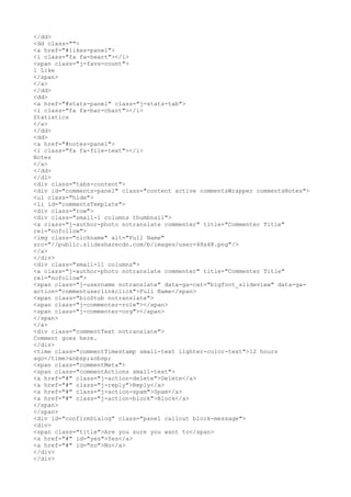 </dd>
<dd class="">
<a href="#likes-panel">
<i class="fa fa-heart"></i>
<span class="j-favs-count">
1 Like
</span>
</a>
</dd>
<dd>
<a href="#stats-panel" class="j-stats-tab">
<i class="fa fa-bar-chart"></i>
Statistics
</a>
</dd>
<dd>
<a href="#notes-panel">
<i class="fa fa-file-text"></i>
Notes
</a>
</dd>
</dl>
<div class="tabs-content">
<div id="comments-panel" class="content active commentsWrapper commentsNotes">
<ul class="hide">
<li id="commentsTemplate">
<div class="row">
<div class="small-1 columns thumbnail">
<a class="j-author-photo notranslate commenter" title="Commenter Title"
rel="nofollow">
<img class="nickname" alt="Full Name"
src="//public.slidesharecdn.com/b/images/user-48x48.png"/>
</a>
</div>
<div class="small-11 columns">
<a class="j-author-photo notranslate commenter" title="Commenter Title"
rel="nofollow">
<span class="j-username notranslate" data-ga-cat="bigfoot_slideview" data-ga-
action="commentuserlinkclick">Full Name</span>
<span class="bioStub notranslate">
<span class="j-commenter-role"></span>
<span class="j-commenter-org"></span>
</span>
</a>
<div class="commentText notranslate">
Comment goes here.
</div>
<time class="commentTimestamp small-text lighter-color-text">12 hours
ago</time>&nbsp;&nbsp;
<span class="commentMeta">
<span class="commentActions small-text">
<a href="#" class="j-action-delete">Delete</a>
<a href="#" class="j-reply">Reply</a>
<a href="#" class="j-action-spam">Spam</a>
<a href="#" class="j-action-block">Block</a>
</span>
</span>
<div id="confirmDialog" class="panel callout block-message">
<div>
<span class="title">Are you sure you want to</span>
<a href="#" id="yes">Yes</a>
<a href="#" id="no">No</a>
</div>
</div>
 