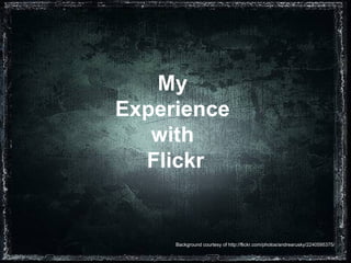 My  Experience  with  Flickr Background courtesy of http://flickr.com/photos/andrearusky/2240595375/ 