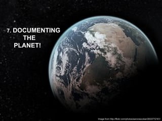 Image from http://flickr.com/photos/aaronescobar/2633772161/ 7.  DOCUMENTING  THE  PLANET! 