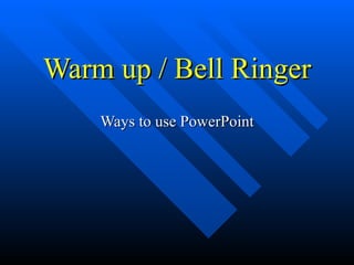 Warm up / Bell Ringer Ways to use PowerPoint 