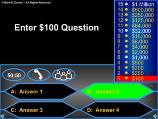 A:  Answer 1 C:  Answer 3 B:  Answer 2 D:  Answer 4 50:50 15 14 13 12 11 10 9 8 7 6 5 4 3 2 1 $1 Million $500,000 $250,000 $125,000 $64,000 $32,000 $16,000 $8,000 $4,000 $2,000 $1,000 $500 $300 $200 $100 Enter $100 Question 
