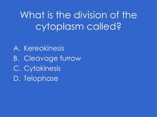 What is the division of the cytoplasm called? Kereokinesis Cleavage furrow Cytokinesis Telophase 
