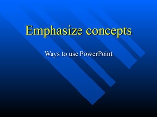 Emphasize concepts Ways to use PowerPoint 