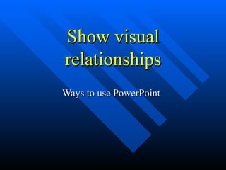 Show visual relationships Ways to use PowerPoint 
