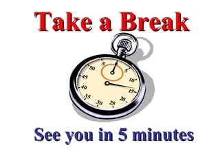 Take a Break See you in 5 minutes 