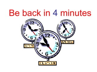 Be back in  4  minutes 