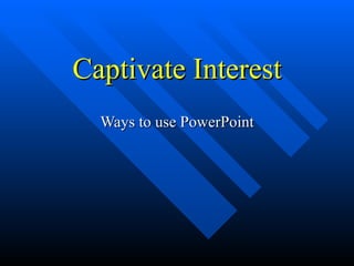 Captivate Interest Ways to use PowerPoint 
