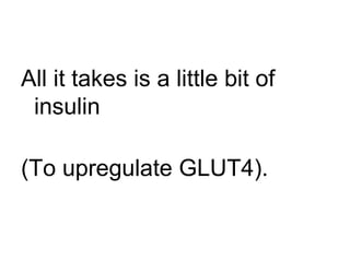 All it takes is a little bit of insulin (To upregulate GLUT4). 