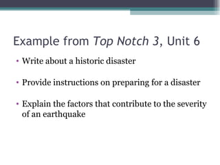 Example from  Top Notch 3 , Unit 6 <ul><li>Write about a historic disaster </li></ul><ul><li>Provide instructions on prepa...
