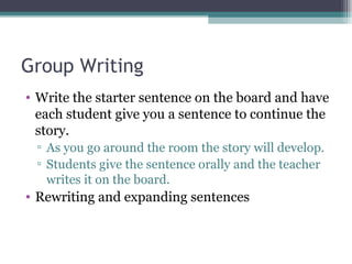 Group Writing <ul><li>Write the starter sentence on the board and have each student give you a sentence to continue the st...