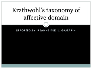 REPORTED BY: REANNE KRIS L. GAGARIN
Krathwohl’s taxonomy of
affective domain
 