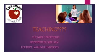 THE NOBLE PROFESSION
PRESENTED BY: SIRIL SAM
ECE DEPT , KARUNYA UNIVERSITY
 