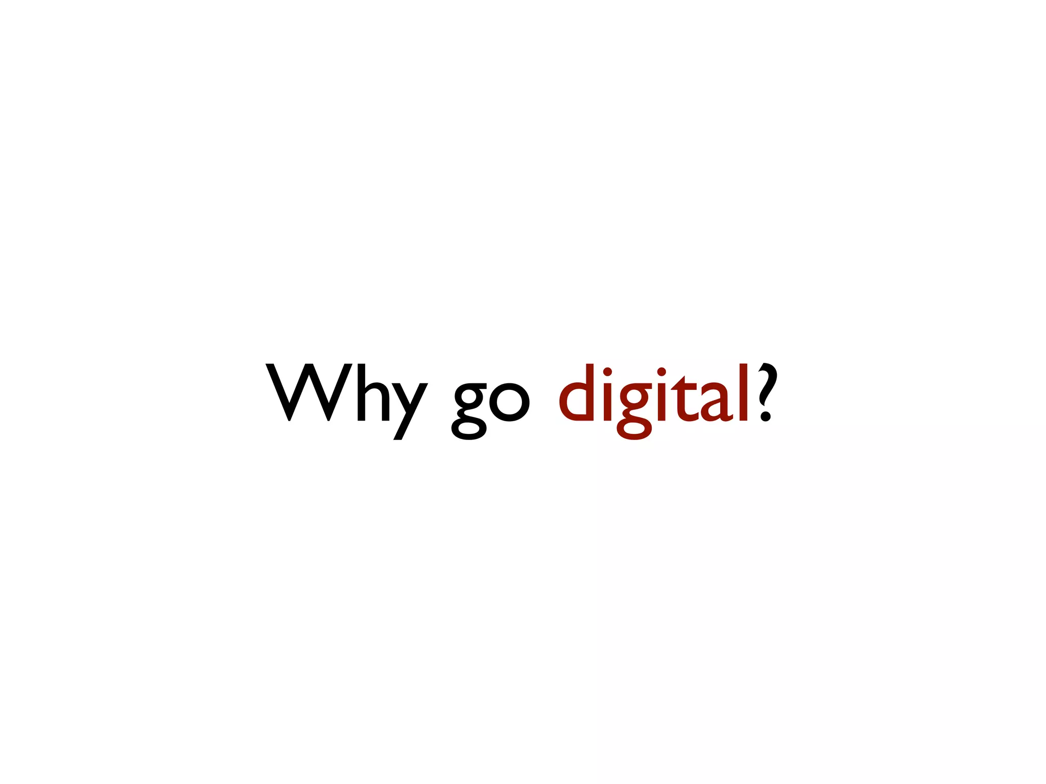 Why go digital?
 