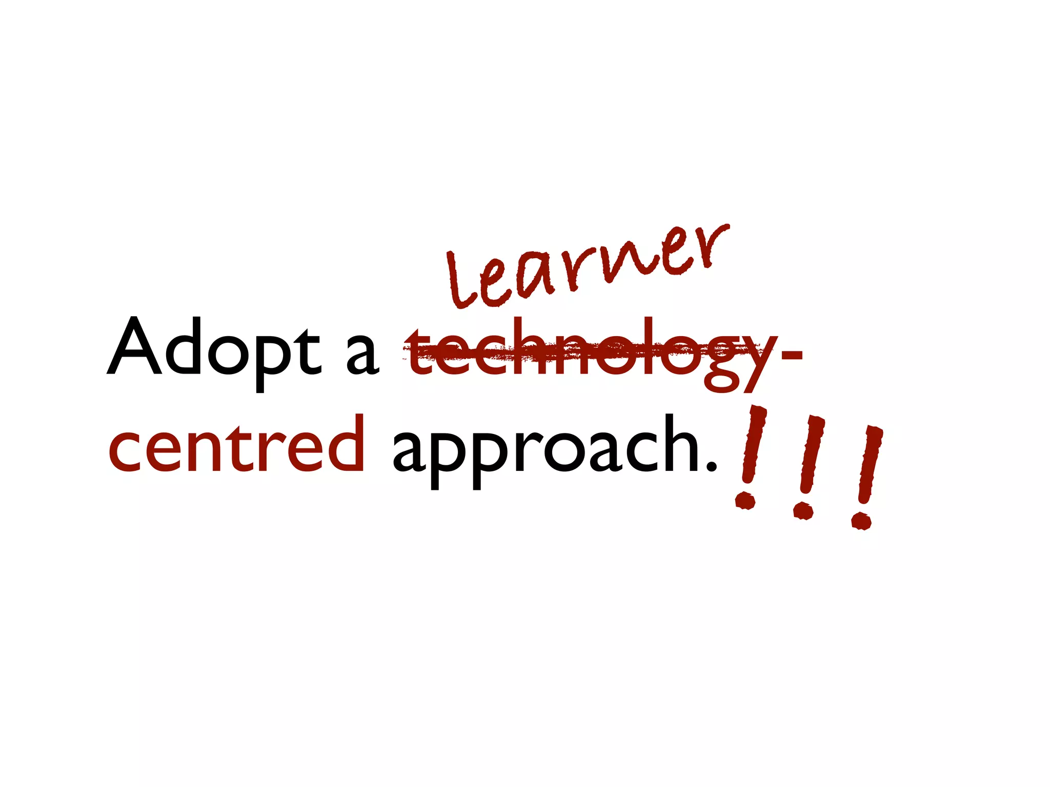 le arn er
Adopt a technology-
centred approach.!!!
 