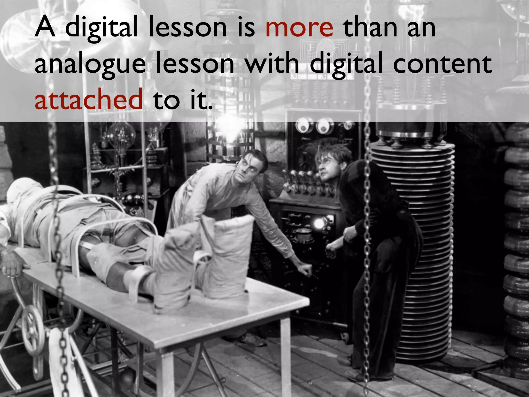 A digital lesson is more than an
analogue lesson with digital content
attached to it.
 