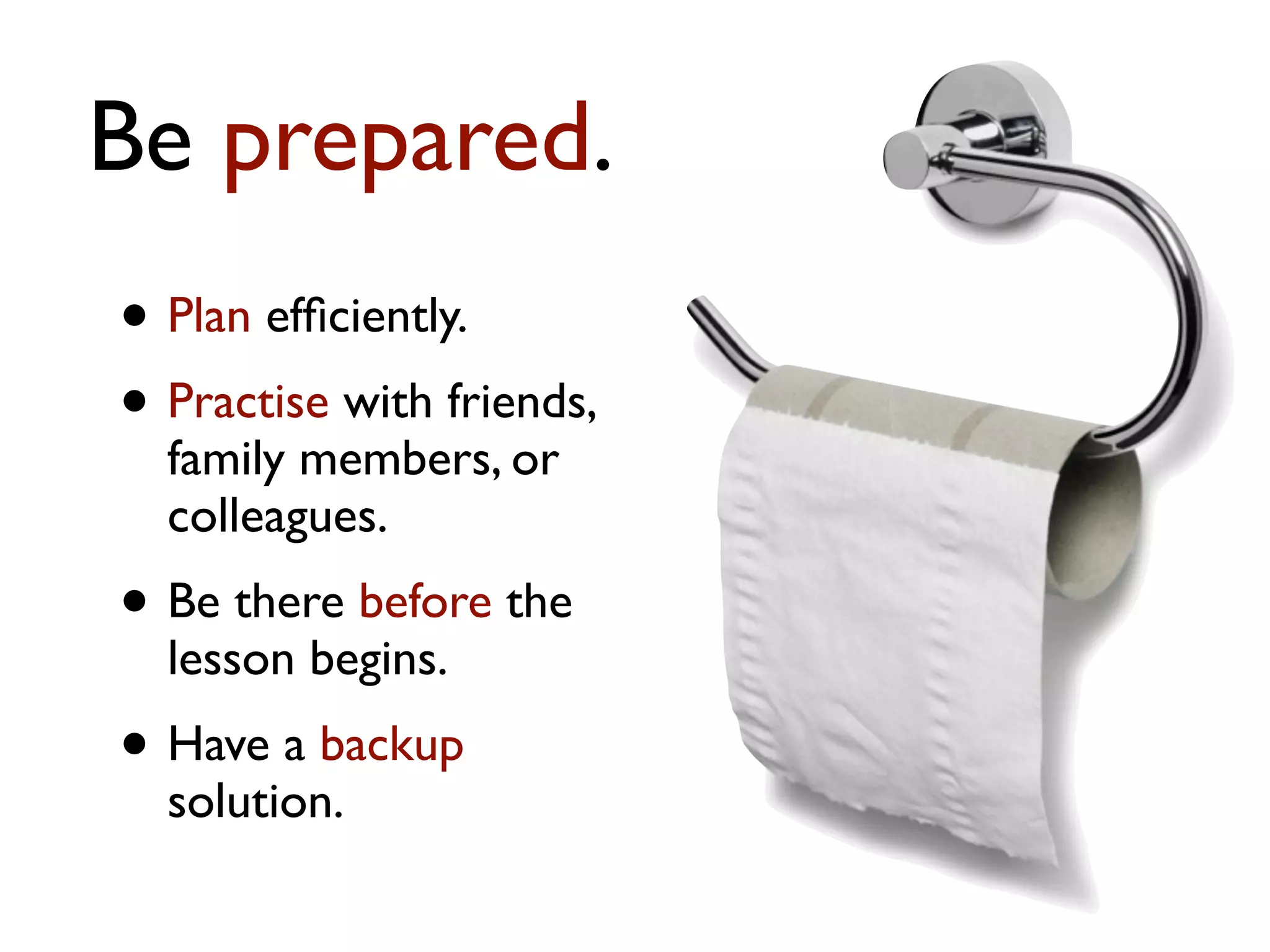Be prepared.
• Plan efﬁciently.
• Practise with friends,
  family members, or
  colleagues.
• Be there before the
  lesson begins.
• Have a backup
  solution.
 
