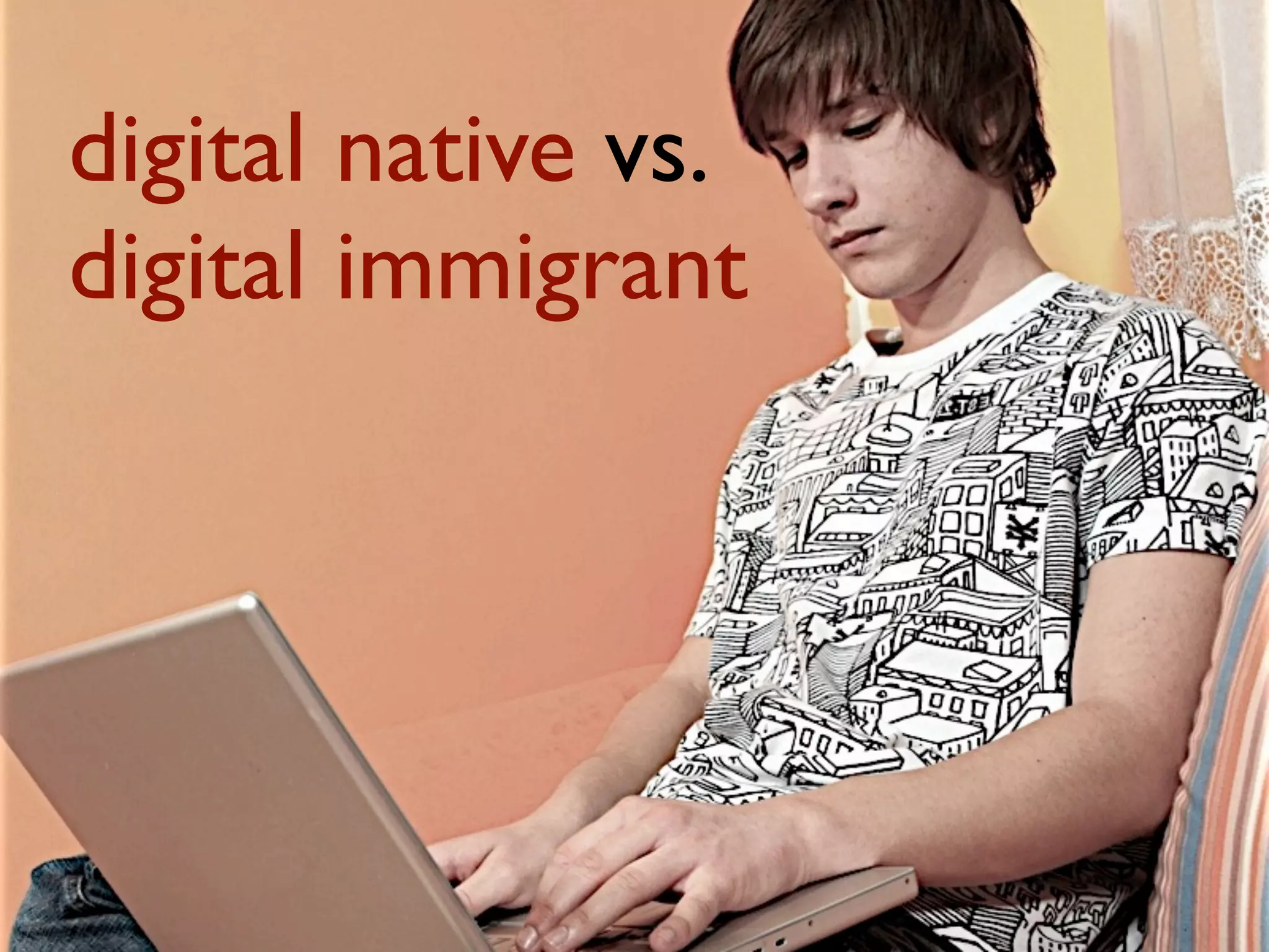digital native vs.
digital immigrant
 