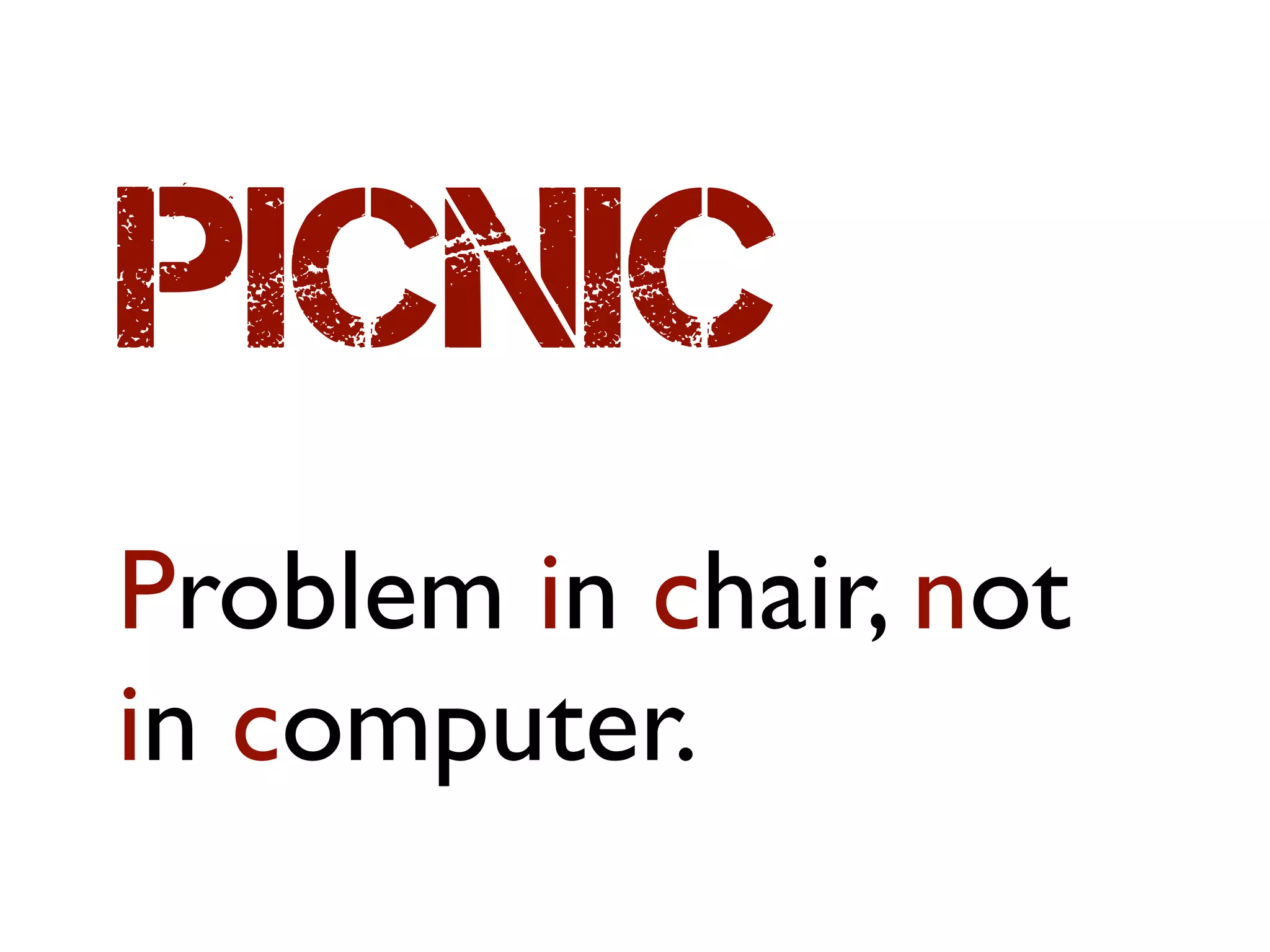 PICNIC
Problem in chair, not
in computer.
 
