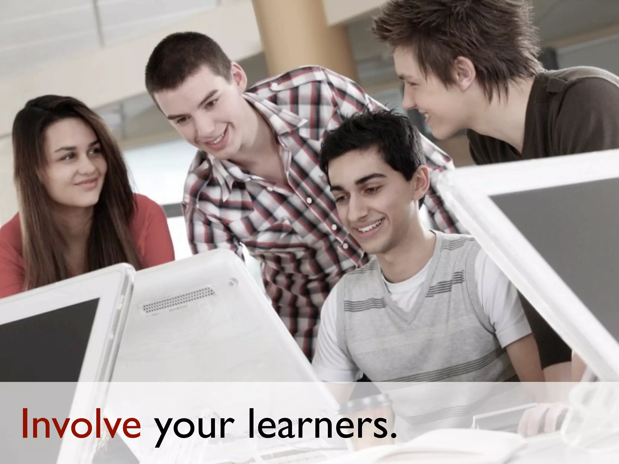 Involve your learners.
 