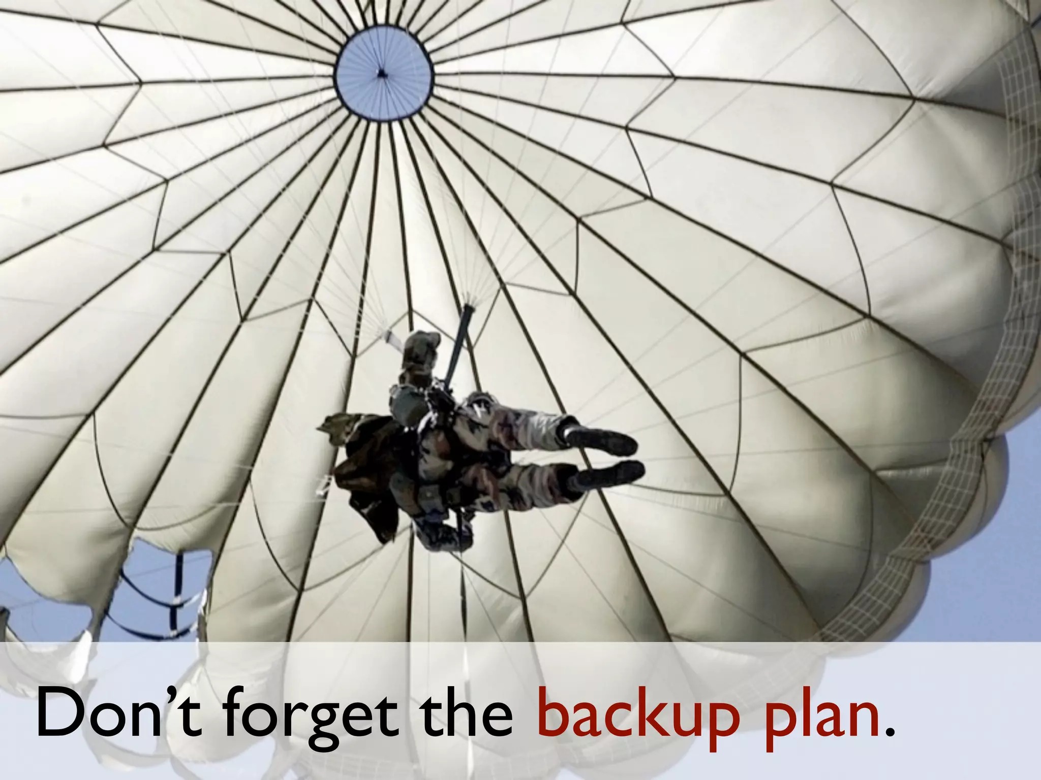 Don’t forget the backup plan.
 