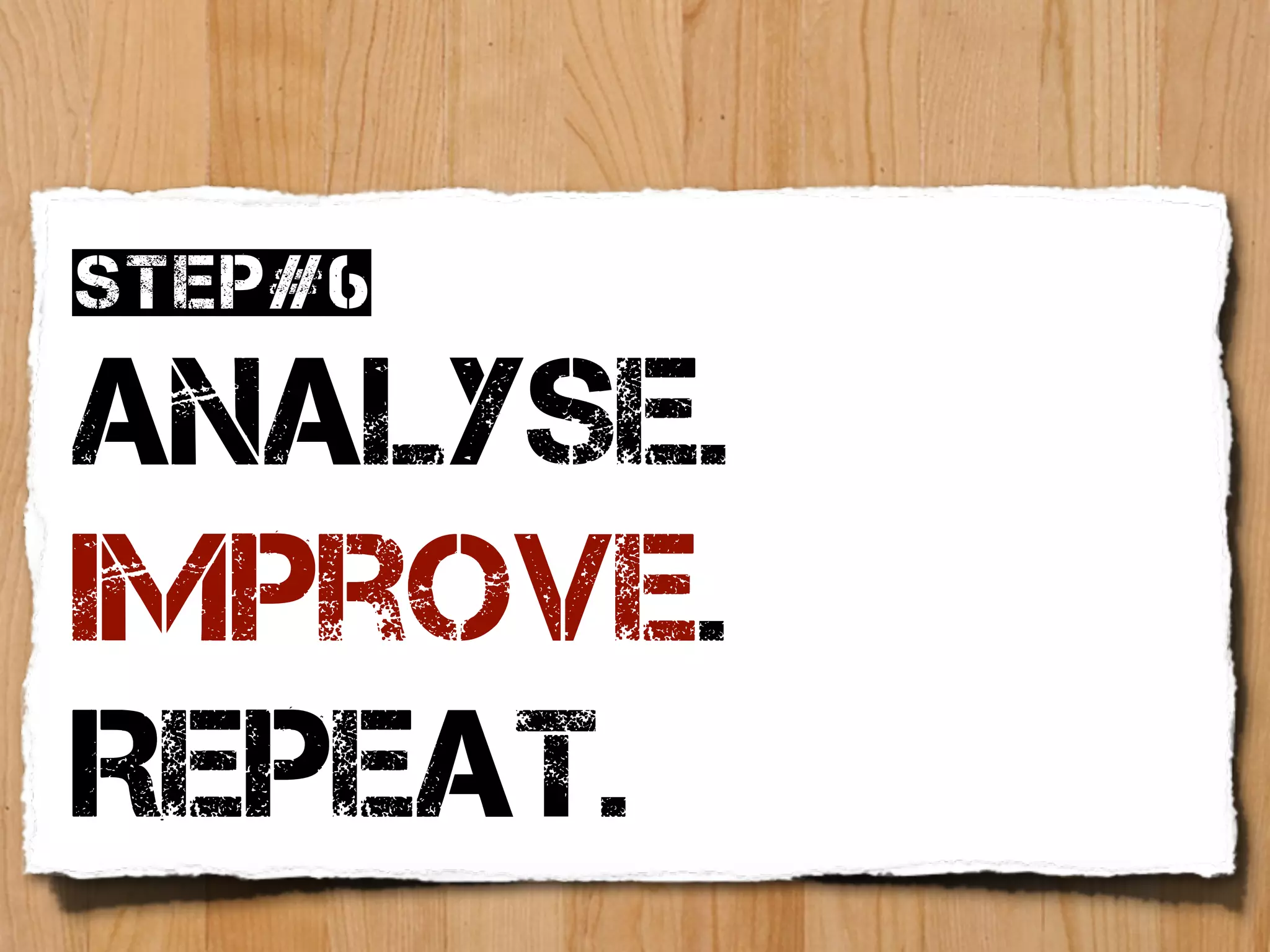 Step#6

Analyse.
Improve.
Repeat.
 