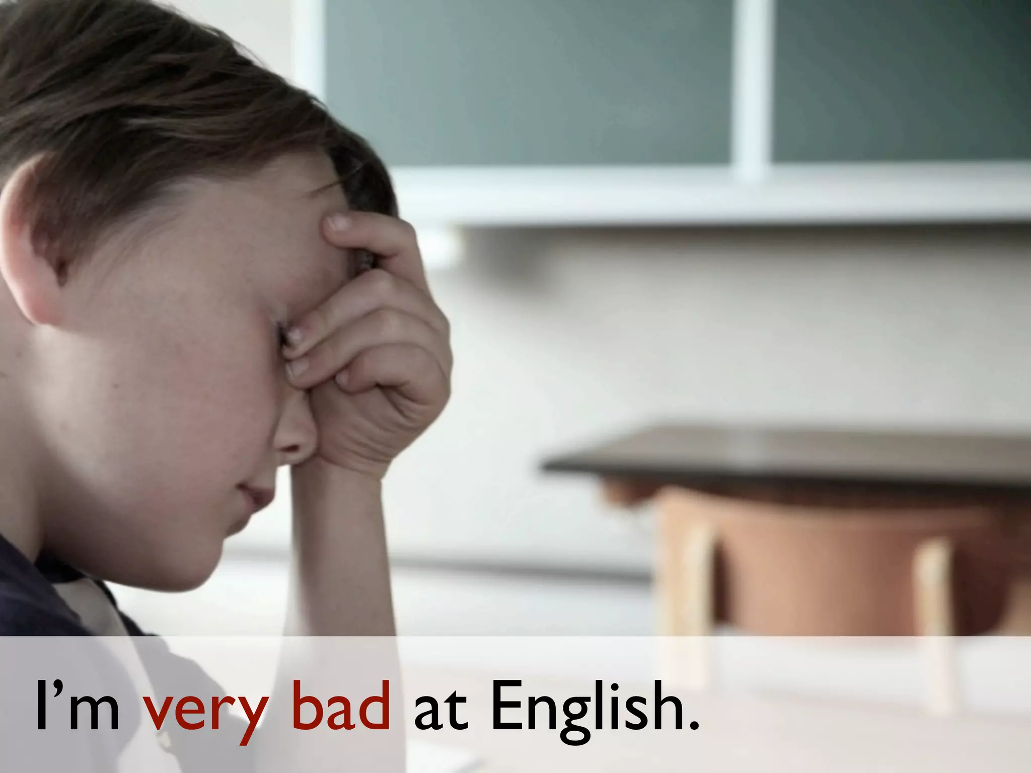 I’m very bad at English.
 