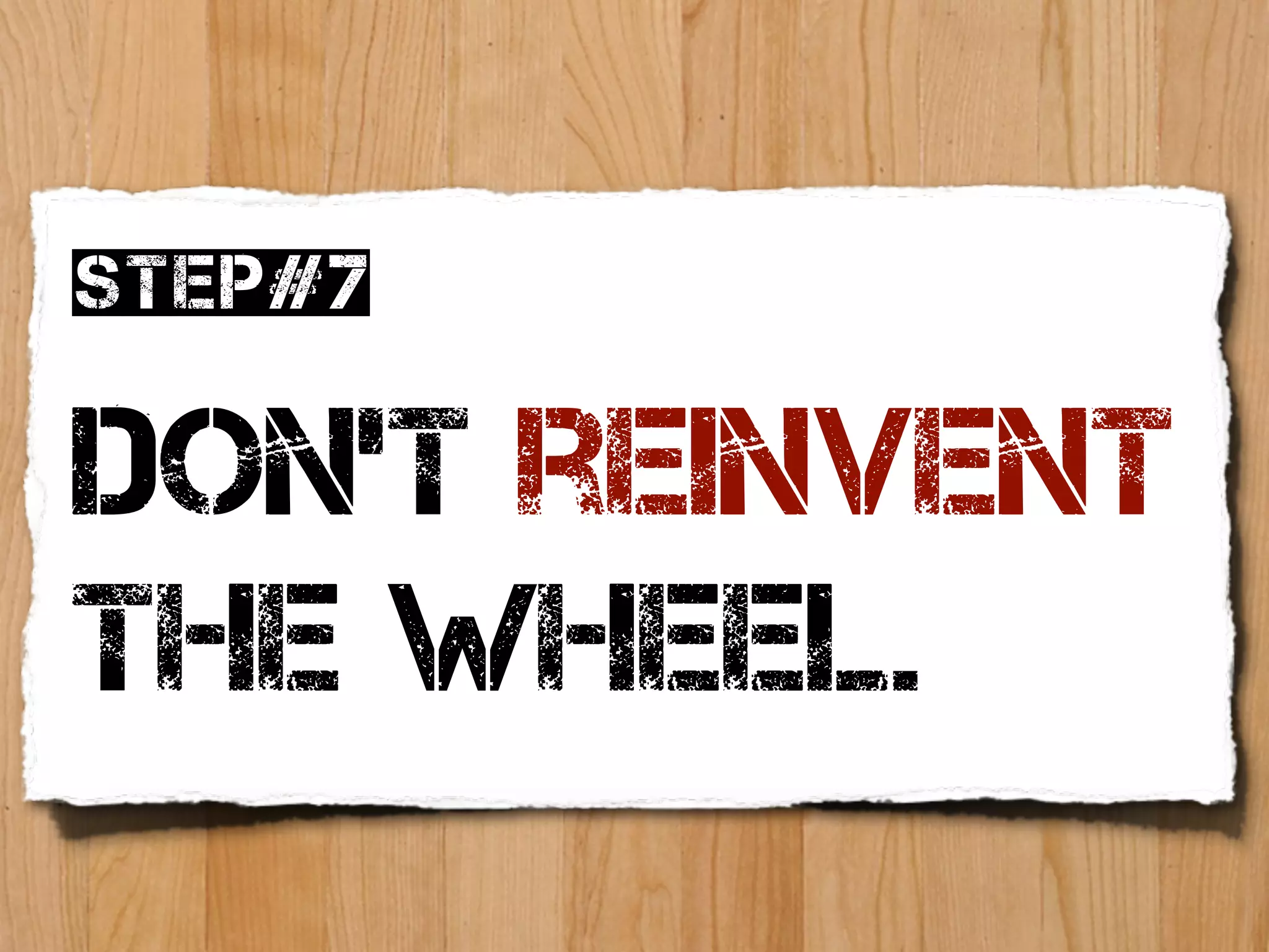 Step#7

Don’t reinvent
the wheel.
 