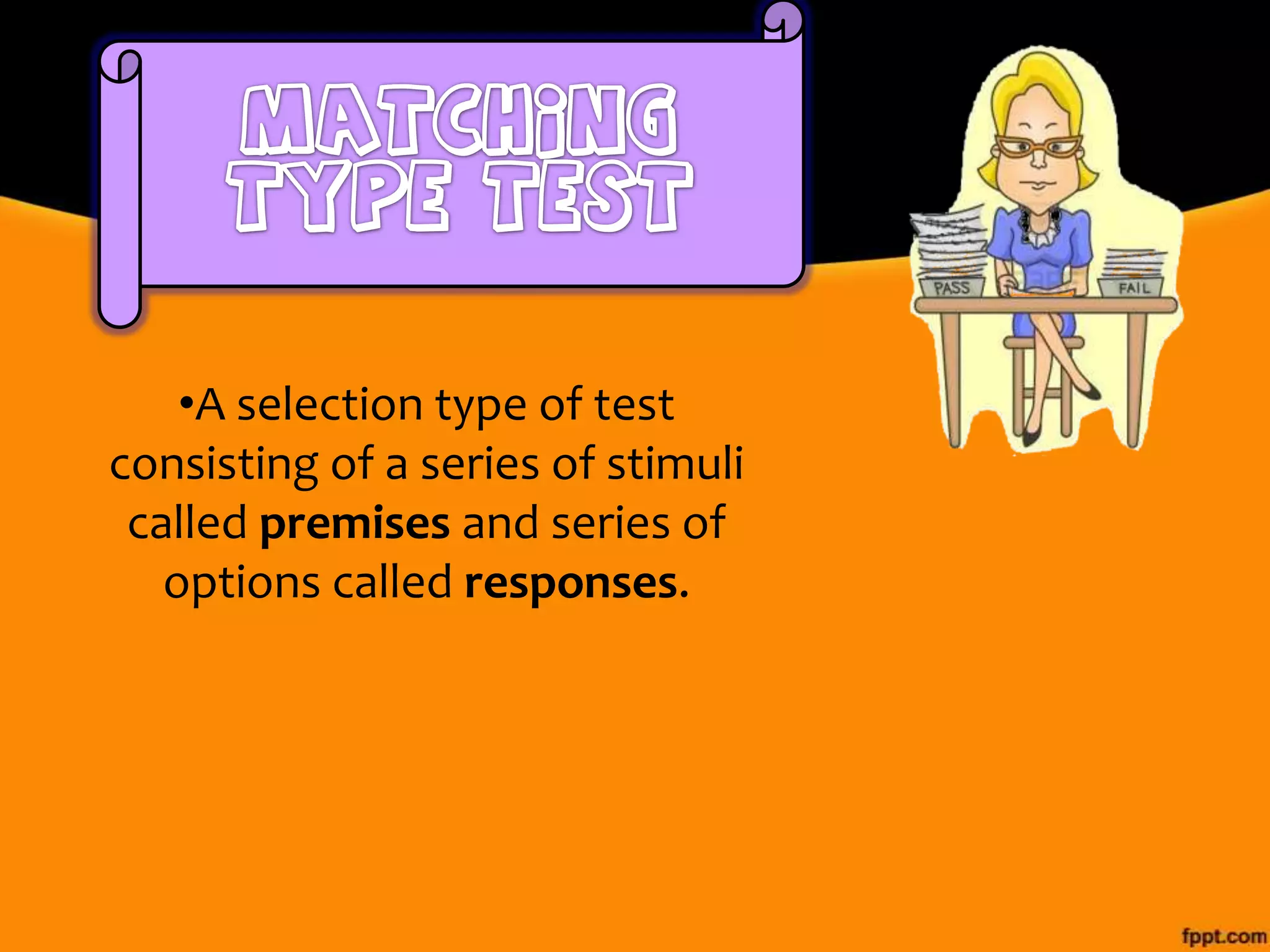 •A selection type of test
consisting of a series of stimuli
called premises and series of
options called responses.

 